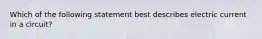 Which of the following statement best describes electric current in a circuit?