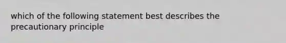 which of the following statement best describes the precautionary principle