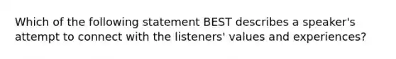 Which of the following statement BEST describes a speaker's attempt to connect with the listeners' values and experiences?