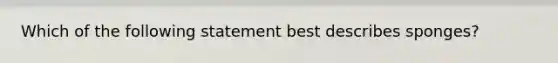 Which of the following statement best describes sponges?