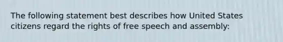 The following statement best describes how United States citizens regard the rights of free speech and assembly: