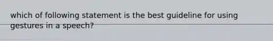 which of following statement is the best guideline for using gestures in a speech?