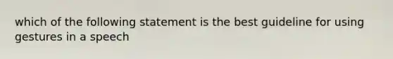 which of the following statement is the best guideline for using gestures in a speech