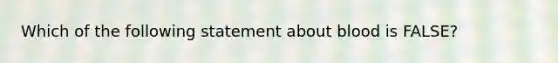 Which of the following statement about blood is FALSE?