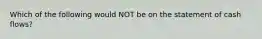 Which of the following would NOT be on the statement of cash flows?