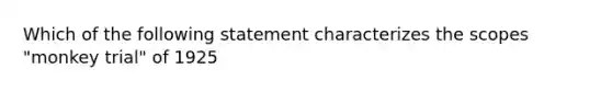 Which of the following statement characterizes the scopes "monkey trial" of 1925