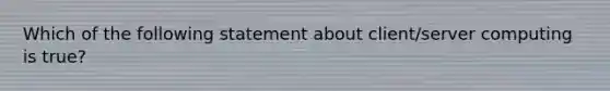 Which of the following statement about client/server computing is true?