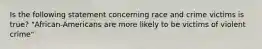 Is the following statement concerning race and crime victims is true? "African-Americans are more likely to be victims of violent crime"