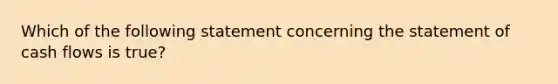 Which of the following statement concerning the statement of cash flows is true?