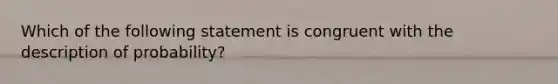 Which of the following statement is congruent with the description of probability?