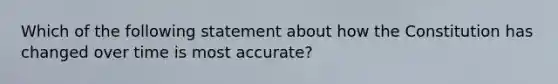 Which of the following statement about how the Constitution has changed over time is most accurate?