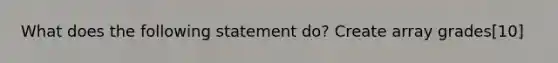 What does the following statement do? Create array grades[10]