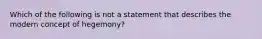 Which of the following is not a statement that describes the modern concept of hegemony?