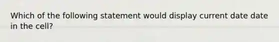 Which of the following statement would display current date date in the cell?