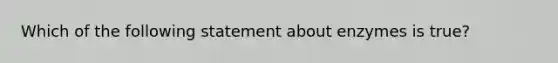 Which of the following statement about enzymes is true?