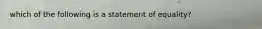 which of the following is a statement of equality?