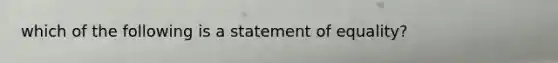 which of the following is a statement of equality?