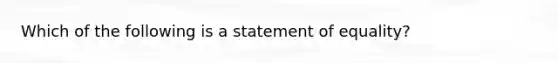 Which of the following is a statement of equality?