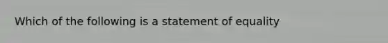 Which of the following is a statement of equality