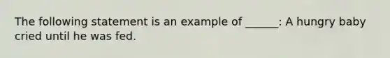 The following statement is an example of ______: A hungry baby cried until he was fed.