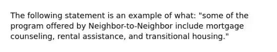 The following statement is an example of what: "some of the program offered by Neighbor-to-Neighbor include mortgage counseling, rental assistance, and transitional housing."