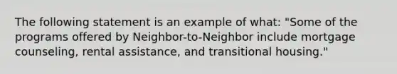 The following statement is an example of what: "Some of the programs offered by Neighbor-to-Neighbor include mortgage counseling, rental assistance, and transitional housing."