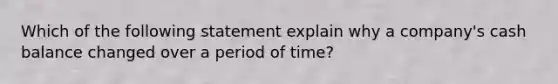 Which of the following statement explain why a company's cash balance changed over a period of time?