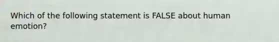 Which of the following statement is FALSE about human emotion?