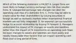 Which of the following statement is FALSE? A. Larger firms are more likely to hedge currency exchange rate risk than smaller firms. B. Unexpected exchange rate changes can alter the operating cash flow of a domestic firm. C. Firms may be able to create value for their shareholders by issuing securities in foreign as well as domestic markets when international financial markets are not fully integrated. D. An exporter can successfully hedge its account receivables by buying FX forward. E. Managers understand the impact of FX changes on assets and liabilities better than the impact of FX movements on operating cash flows because changes to assets and liabilities are more easily and readily measurable than factors that can impact operating cash flows over a long period of time.