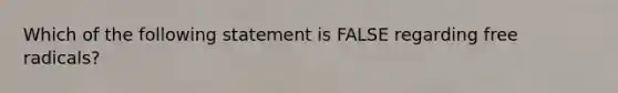 Which of the following statement is FALSE regarding free radicals?