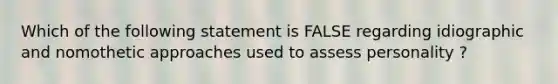 Which of the following statement is FALSE regarding idiographic and nomothetic approaches used to assess personality ?