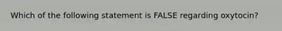 Which of the following statement is FALSE regarding oxytocin?