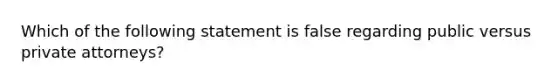 Which of the following statement is false regarding public versus private attorneys?