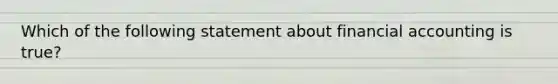 Which of the following statement about financial accounting is true?