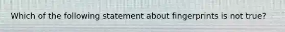 Which of the following statement about fingerprints is not true?