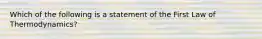 Which of the following is a statement of the First Law of Thermodynamics?