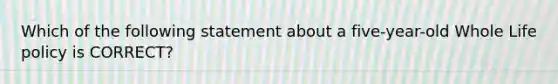 Which of the following statement about a five-year-old Whole Life policy is CORRECT?