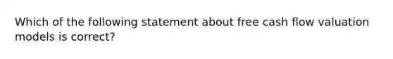 Which of the following statement about free cash flow valuation models is correct?