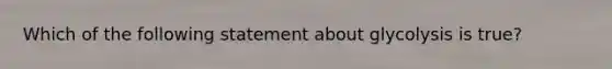 Which of the following statement about glycolysis is true?