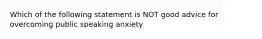 Which of the following statement is NOT good advice for overcoming public speaking anxiety