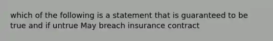 which of the following is a statement that is guaranteed to be true and if untrue May breach insurance contract