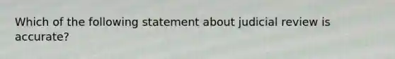 Which of the following statement about judicial review is accurate?