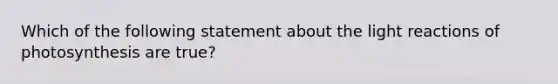 Which of the following statement about the light reactions of photosynthesis are true?