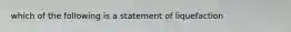 which of the following is a statement of liquefaction