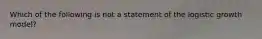 Which of the following is not a statement of the logistic growth model?