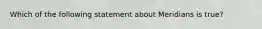 Which of the following statement about Meridians is true?