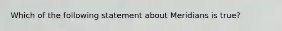 Which of the following statement about Meridians is true?