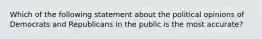 Which of the following statement about the political opinions of Democrats and Republicans in the public is the most accurate?