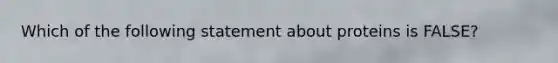 Which of the following statement about proteins is FALSE?