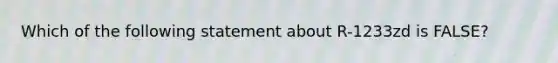 Which of the following statement about R-1233zd is FALSE?